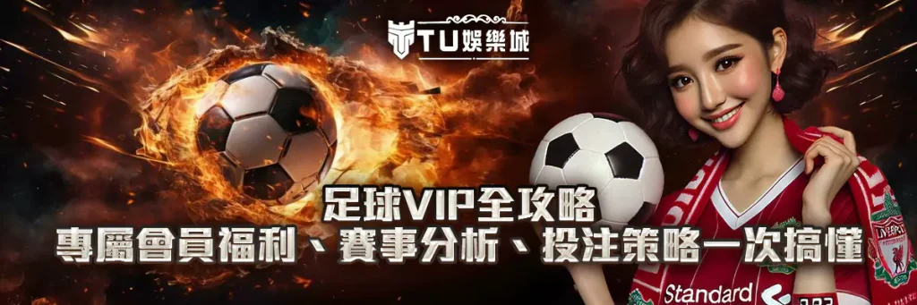 足球VIP全攻略｜專屬會員福利、賽事分析、投注策略一次搞懂！